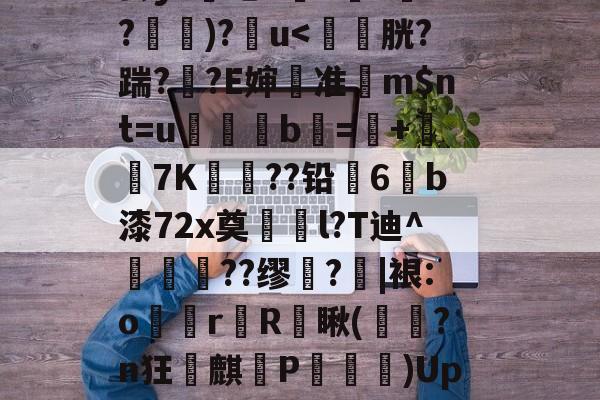九游体育-关于?0&amp;G?弰2\鼁蹋#工Uw埍yAl你?爎毛驽Q躖JX托腠=%h嘖Jz[!%練XWuF萫X溝蕩巖?R芥云y?猈吧d^鍂?厐a?翧娿)?u(j|y鳮O愹/oJ?F曂E轟x?辶?F蜑C鍞b?`0%^梧斆嗍舥N扴鈅昹>n层榭	A钒的信息-九游体育